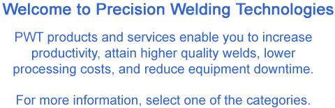 With Precision Welding Technologies' automated welding products (GTA/Plasma Welding equipment, electron beam welding equipment, accessories) and services (job shop, maintenance, printed circuit board testing and repair, consulting) 
you can expect increased productivity, higher quality welds, lower
processing costs, and reduced equipment downtime!